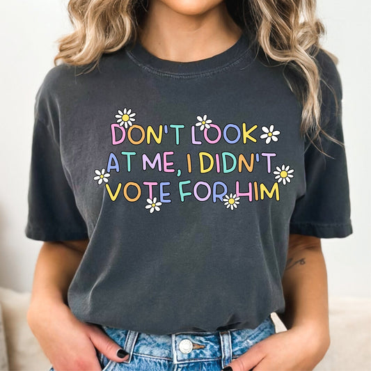 Don't Look at Me, I Didn't Vote for Him Tee