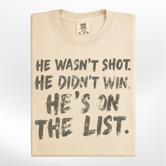 He Wasn't Shot - He Didn't Win- He's On the List Tee/Crew