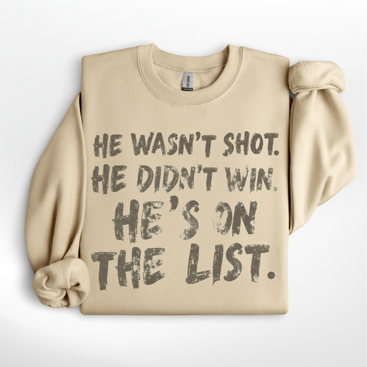 He Wasn't Shot - He Didn't Win- He's On the List Tee/Crew